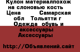 Кулон,материалпохож на слоновью кость. › Цена ­ 290 - Самарская обл., Тольятти г. Одежда, обувь и аксессуары » Аксессуары   